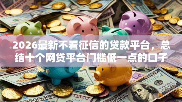 2026最新不看征信的贷款平台，总结十个网贷平台门槛低一点的口子！