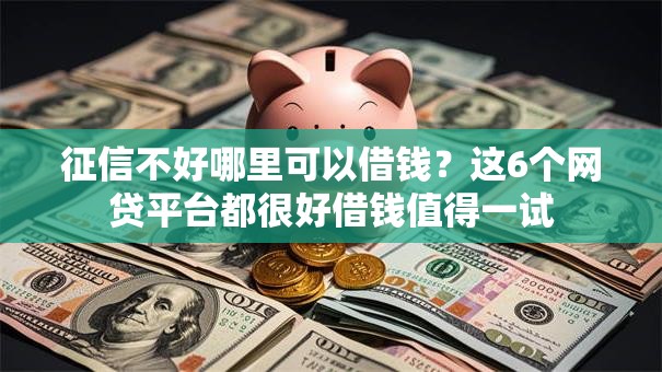 征信不好哪里可以借钱？这6个网贷平台都很好借钱值得一试