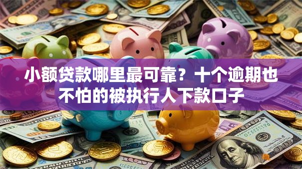小额贷款哪里最可靠?十个逾期也不怕的被执行人下款口子 小额贷款哪里最可靠?十个逾期也不怕的被执行人下款口子