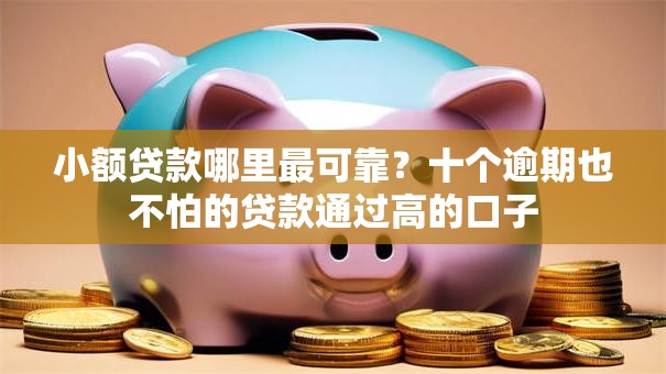 小额贷款哪里最可靠?十个逾期也不怕的贷款通过高的口子 小额贷款哪里最可靠?十个逾期也不怕的贷款通过高的口子