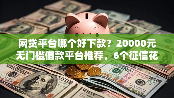 网贷平台哪个好下款?20000元无门槛借款平台推荐,6个征信花了网贷平台哪些好下款盘点 网贷平台哪个好下款?20000元无门槛借款平台推荐,6个征信花了网贷平台哪些好下款盘点