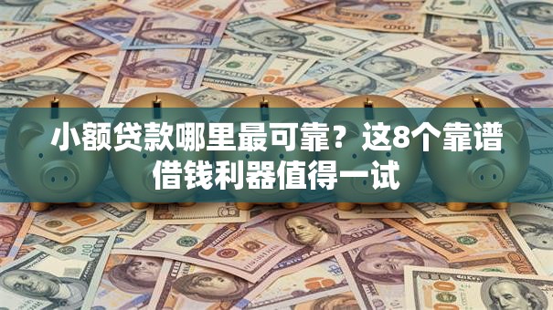 小额贷款哪里最可靠？这8个靠谱借钱利器值得一试