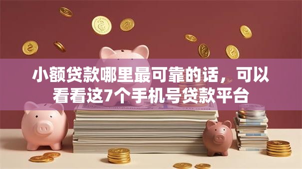 小额贷款哪里最可靠的话，可以看看这7个手机号贷款平台