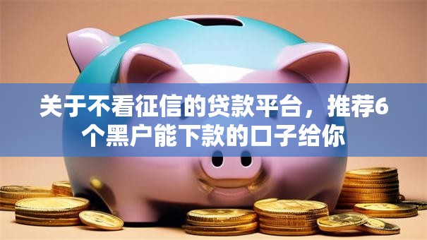 关于不看征信的贷款平台,推荐6个黑户能下款的口子给你 关于不看征信的贷款平台,推荐6个黑户能下款的口子给你