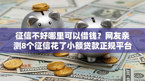 征信不好哪里可以借钱?网友亲测8个征信花了小额贷款正规平台盘点 征信不好哪里可以借钱?网友亲测8个征信花了小额贷款正规平台盘点