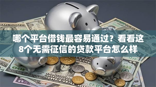 哪个平台借钱最容易通过？看看这8个无需征信的贷款平台怎么样