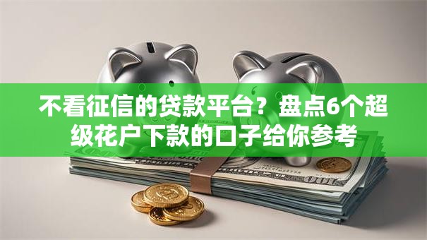 不看征信的贷款平台？盘点6个超级花户下款的口子给你参考