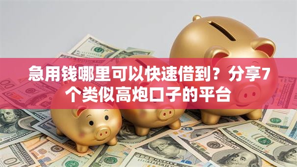 急用钱哪里可以快速借到?分享7个类似高炮口子的平台 急用钱哪里可以快速借到?分享7个类似高炮口子的平台