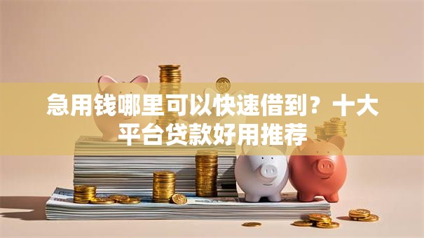 急用钱哪里可以快速借到?十大平台贷款好用推荐 急用钱哪里可以快速借到?十大平台贷款好用推荐