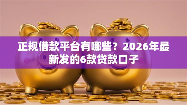 正规借款平台有哪些？2026年最新发的6款贷款口子