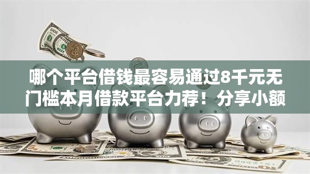 哪个平台借钱最容易通过8千元无门槛本月借款平台力荐!分享小额网贷口子8千元无门槛借款 哪个平台借钱最容易通过8千元无门槛本月借款平台力荐!分享小额网贷口子8千元无门槛借款
