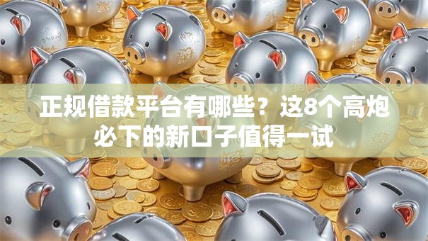 正规借款平台有哪些？这8个高炮必下的新口子值得一试