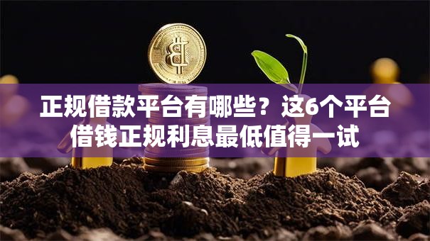 正规借款平台有哪些?这6个平台借钱正规利息最低值得一试 正规借款平台有哪些?这6个平台借钱正规利息最低值得一试