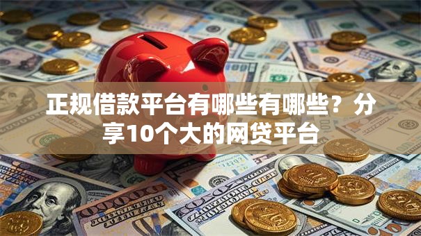 正规借款平台有哪些有哪些?分享10个大的网贷平台 正规借款平台有哪些有哪些?分享10个大的网贷平台