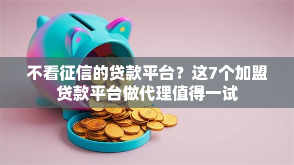 不看征信的贷款平台?这7个加盟贷款平台做代理值得一试 不看征信的贷款平台?这7个加盟贷款平台做代理值得一试