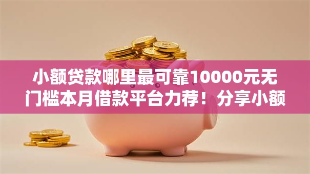 小额贷款哪里最可靠10000元无门槛本月借款平台力荐!分享小额网贷口子10000元无门槛借款 小额贷款哪里最可靠10000元无门槛本月借款平台力荐!分享小额网贷口子10000元无门槛借款