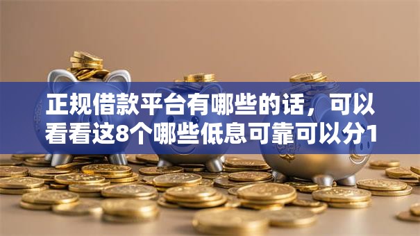 正规借款平台有哪些的话,可以看看这8个哪些低息可靠可以分12期以上的借款平台 正规借款平台有哪些的话,可以看看这8个哪些低息可靠可以分12期以上的借款平台
