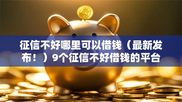 征信不好哪里可以借钱(最新发布!)9个征信不好借钱的平台 征信不好哪里可以借钱(最新发布!)9个征信不好借钱的平台