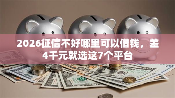 2026征信不好哪里可以借钱，差4千元就选这7个平台