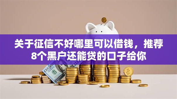关于征信不好哪里可以借钱,推荐8个黑户还能贷的口子给你 关于征信不好哪里可以借钱,推荐8个黑户还能贷的口子给你