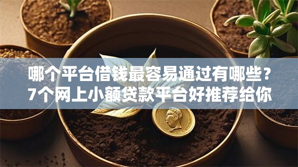 哪个平台借钱最容易通过有哪些?7个网上小额贷款平台好推荐给你 哪个平台借钱最容易通过有哪些?7个网上小额贷款平台好推荐给你
