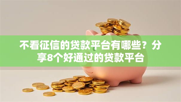 不看征信的贷款平台有哪些？分享8个好通过的贷款平台