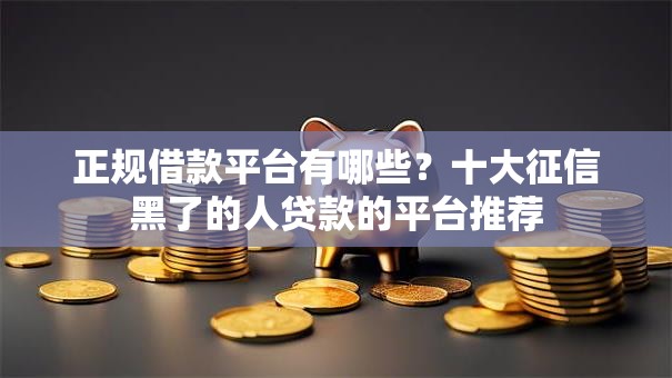 正规借款平台有哪些?十大征信黑了的人贷款的平台推荐 正规借款平台有哪些?十大征信黑了的人贷款的平台推荐