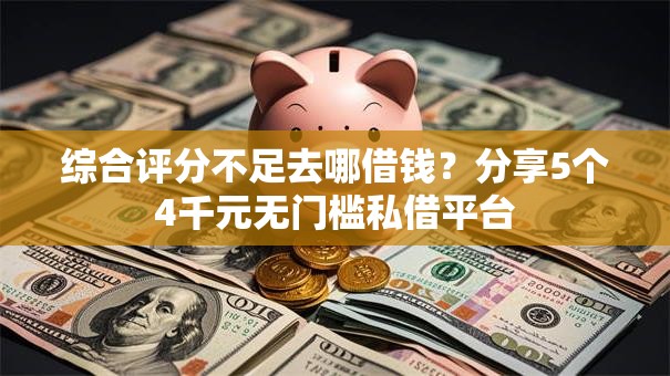 综合评分不足去哪借钱?分享5个4千元无门槛私借平台 综合评分不足去哪借钱?分享5个4千元无门槛私借平台