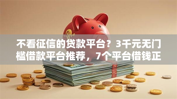 不看征信的贷款平台?3千元无门槛借款平台推荐,7个平台借钱正规利息最低盘点 不看征信的贷款平台?3千元无门槛借款平台推荐,7个平台借钱正规利息最低盘点