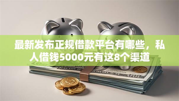 最新发布正规借款平台有哪些,私人借钱5000元有这8个渠道 最新发布正规借款平台有哪些,私人借钱5000元有这8个渠道