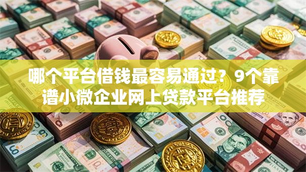 哪个平台借钱最容易通过?9个靠谱小微企业网上贷款平台推荐 哪个平台借钱最容易通过?9个靠谱小微企业网上贷款平台推荐