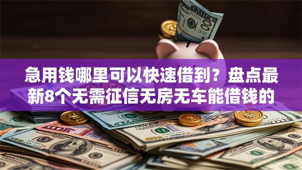 急用钱哪里可以快速借到?盘点最新8个无需征信无房无车能借钱的贷款平台 急用钱哪里可以快速借到?盘点最新8个无需征信无房无车能借钱的贷款平台