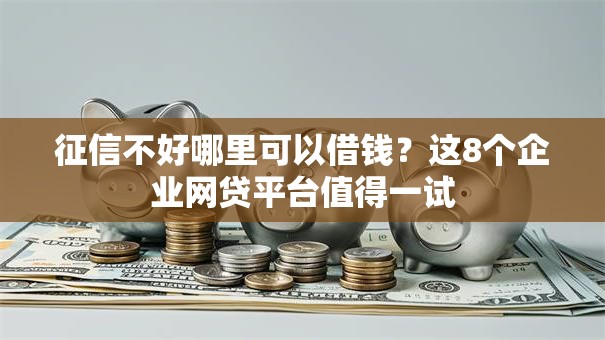 征信不好哪里可以借钱?这8个企业网贷平台值得一试 征信不好哪里可以借钱?这8个企业网贷平台值得一试