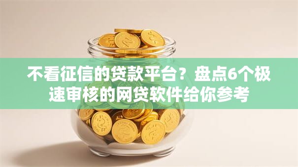不看征信的贷款平台？盘点6个极速审核的网贷软件给你参考