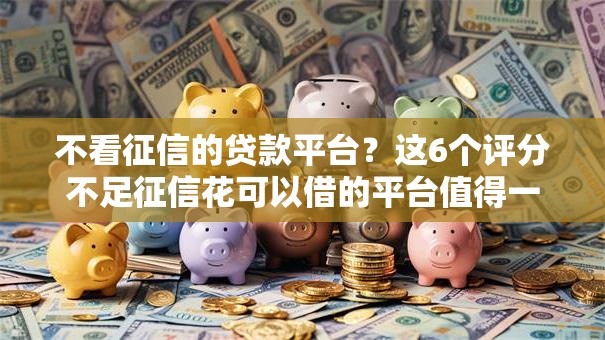 不看征信的贷款平台？这6个评分不足征信花可以借的平台值得一试