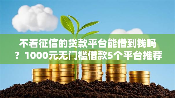 不看征信的贷款平台能借到钱吗？1000元无门槛借款5个平台推荐