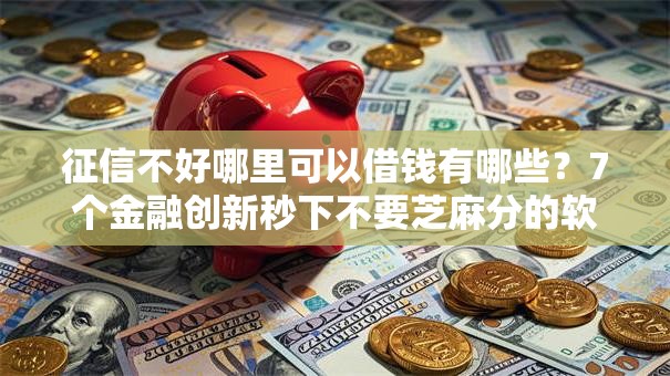 征信不好哪里可以借钱有哪些?7个金融创新秒下不要芝麻分的软件推荐给你 征信不好哪里可以借钱有哪些?7个金融创新秒下不要芝麻分的软件推荐给你