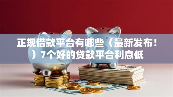 正规借款平台有哪些(最新发布!)7个好的贷款平台利息低 正规借款平台有哪些(最新发布!)7个好的贷款平台利息低