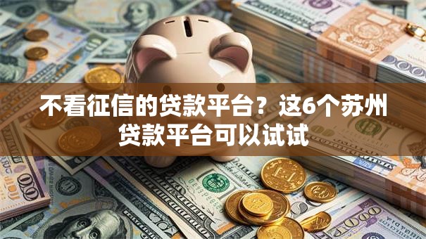 不看征信的贷款平台?这6个苏州贷款平台可以试试 不看征信的贷款平台?这6个苏州贷款平台可以试试