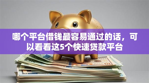 哪个平台借钱最容易通过的话,可以看看这5个快速贷款平台 哪个平台借钱最容易通过的话,可以看看这5个快速贷款平台