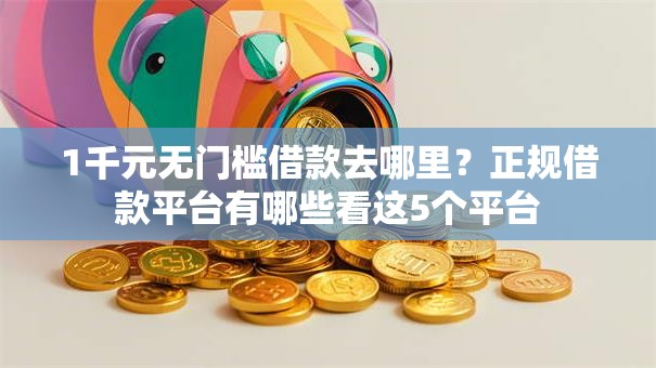 1千元无门槛借款去哪里?正规借款平台有哪些看这5个平台 1千元无门槛借款去哪里?正规借款平台有哪些看这5个平台