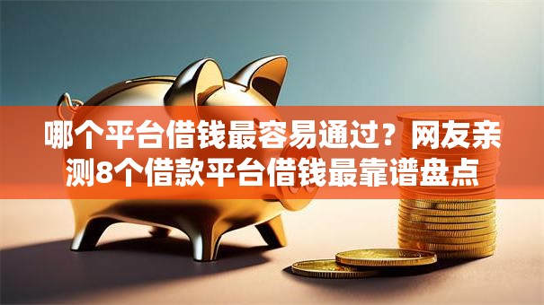 哪个平台借钱最容易通过?网友亲测8个借款平台借钱最靠谱盘点 哪个平台借钱最容易通过?网友亲测8个借款平台借钱最靠谱盘点