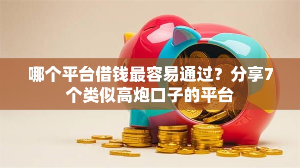 哪个平台借钱最容易通过?分享7个类似高炮口子的平台 哪个平台借钱最容易通过?分享7个类似高炮口子的平台