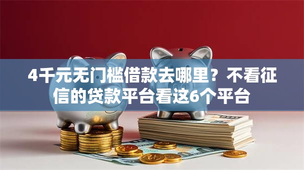 4千元无门槛借款去哪里?不看征信的贷款平台看这6个平台 4千元无门槛借款去哪里?不看征信的贷款平台看这6个平台