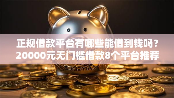 正规借款平台有哪些能借到钱吗?20000元无门槛借款8个平台推荐 正规借款平台有哪些能借到钱吗?20000元无门槛借款8个平台推荐