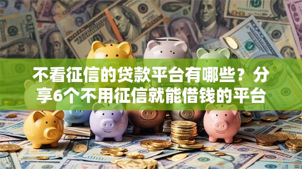 不看征信的贷款平台有哪些?分享6个不用征信就能借钱的平台 不看征信的贷款平台有哪些?分享6个不用征信就能借钱的平台
