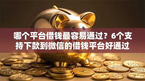 哪个平台借钱最容易通过?6个支持下款到微信的借钱平台好通过 哪个平台借钱最容易通过?6个支持下款到微信的借钱平台好通过