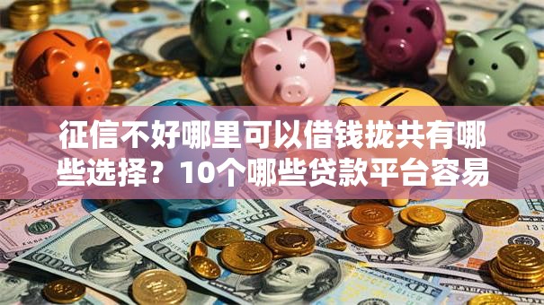 征信不好哪里可以借钱拢共有哪些选择?10个哪些贷款平台容易下款详解 征信不好哪里可以借钱拢共有哪些选择?10个哪些贷款平台容易下款详解