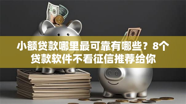 小额贷款哪里最可靠有哪些?8个贷款软件不看征信推荐给你 小额贷款哪里最可靠有哪些?8个贷款软件不看征信推荐给你
