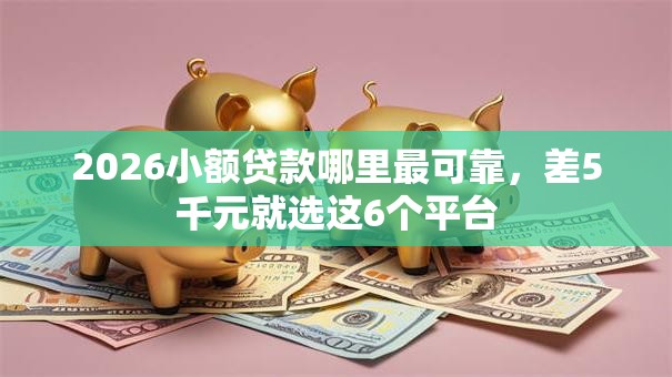 2026小额贷款哪里最可靠,差5千元就选这6个平台 2026小额贷款哪里最可靠,差5千元就选这6个平台